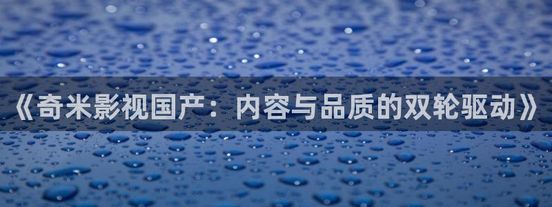 韩国 理论 电影：《奇米影视国产：内容与品质的双轮驱动》