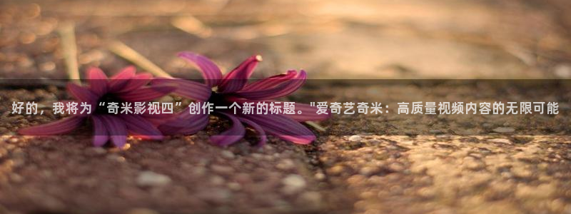 6080新视觉理论三级：好的，我将为“奇米影视四”创作一个新的标题。\